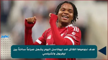 هدف نجوموها القاتل ضد نيوكاسل اليوم يشعل صراعاً ساخناً بين ليفربول وتشيلسي